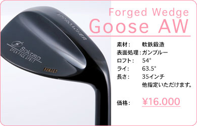 Forged Wedge Goose AW／素材：軟鉄鍛造／表面仕上げ：ガンブルー／ロフト：54°／ライ：63.5°／長さ：35インチ 他指定いただけます。／価格：16,000円／税込価格／送料込み